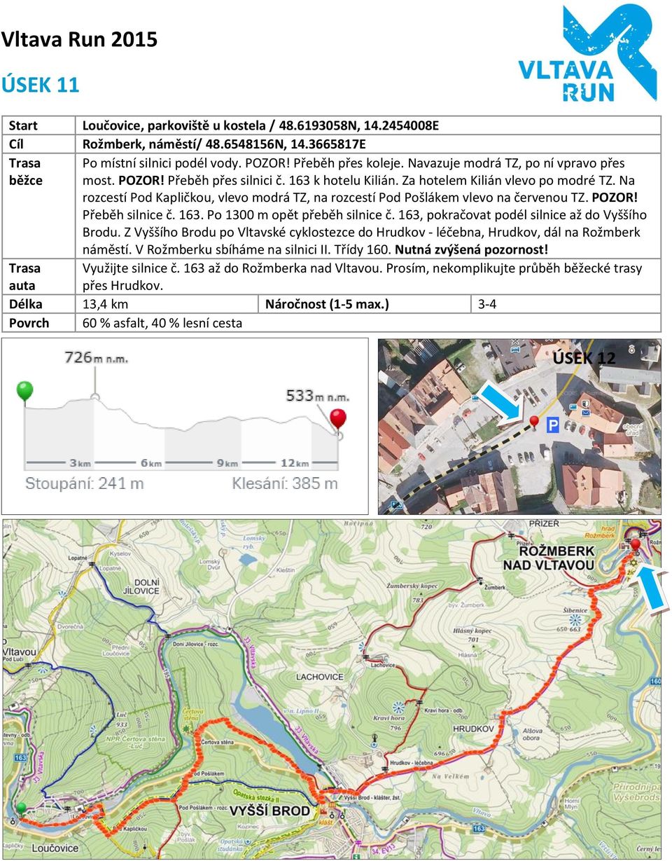 Na rozcestí Pod Kapličkou, vlevo modrá TZ, na rozcestí Pod Pošlákem vlevo na červenou TZ. POZOR! Přeběh silnice č. 163. Po 1300 m opět přeběh silnice č.