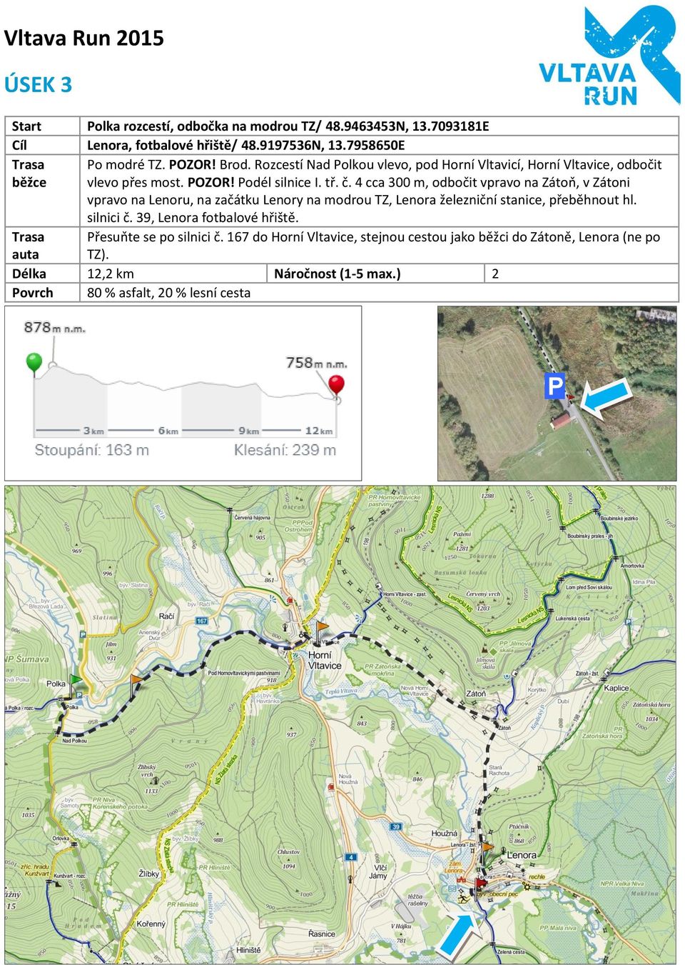 4 cca 300 m, odbočit vpravo na Zátoň, v Zátoni vpravo na Lenoru, na začátku Lenory na modrou TZ, Lenora železniční stanice, přeběhnout hl. silnici č.