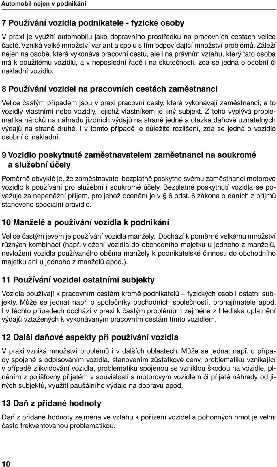 Záleží nejen na osobě, která vykonává pracovní cestu, ale i na právním vztahu, který tato osoba má k použitému vozidlu, a v neposlední řadě i na skutečnosti, zda se jedná o osobní či nákladní vozidlo.