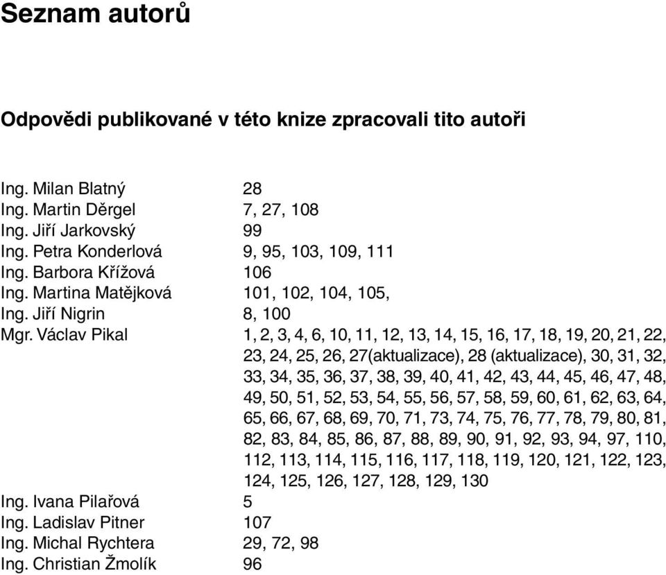 Václav Pikal 1, 2, 3, 4, 6, 10, 11, 12, 13, 14, 15, 16, 17, 18, 19, 20, 21, 22, 23, 24, 25, 26, 27(aktualizace), 28 (aktualizace), 30, 31, 32, 33, 34, 35, 36, 37, 38, 39, 40, 41, 42, 43, 44, 45, 46,