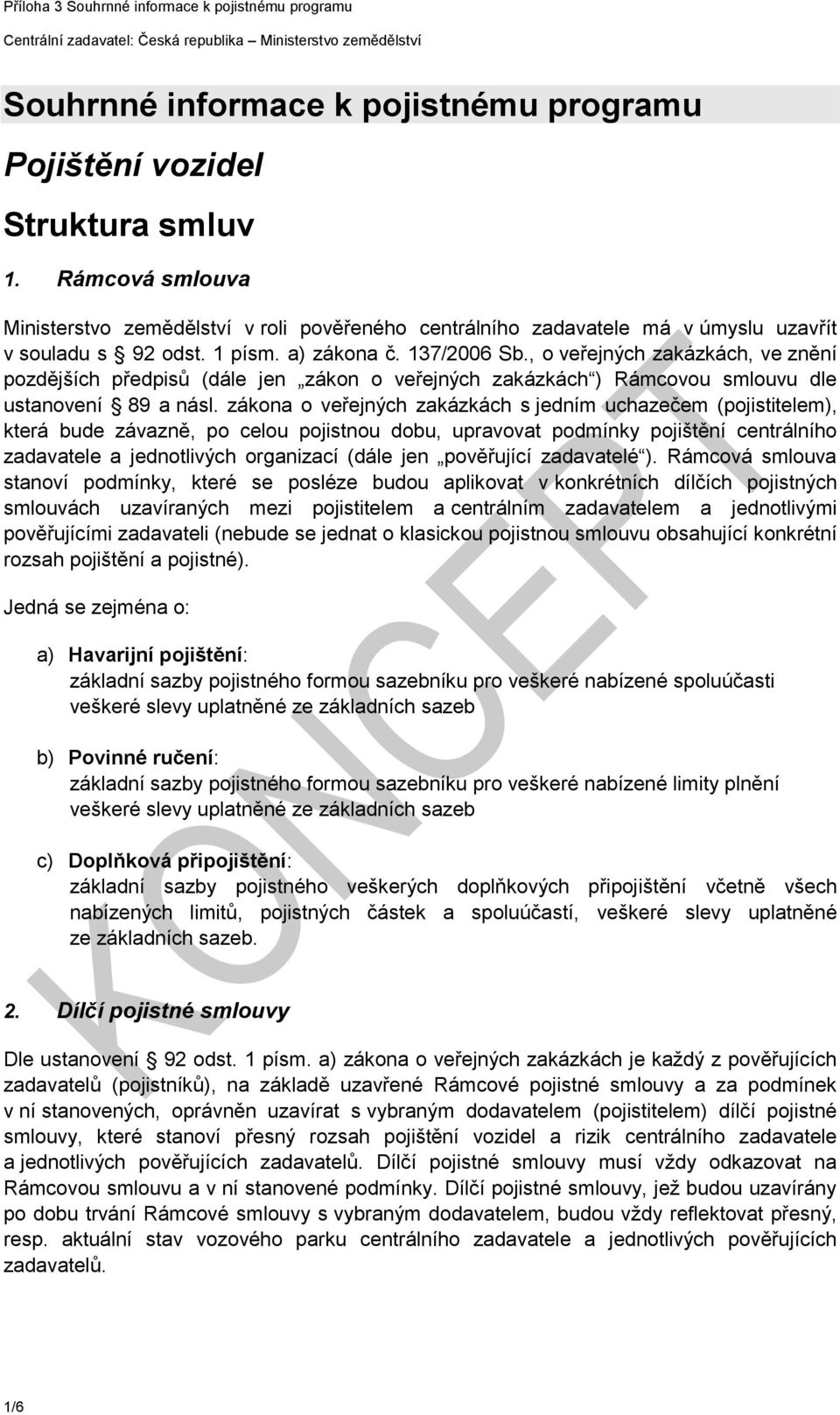 zákona o veřejných zakázkách s jedním uchazečem (pojistitelem), která bude závazně, po celou pojistnou dobu, upravovat podmínky pojištění centrálního zadavatele a jednotlivých organizací (dále jen