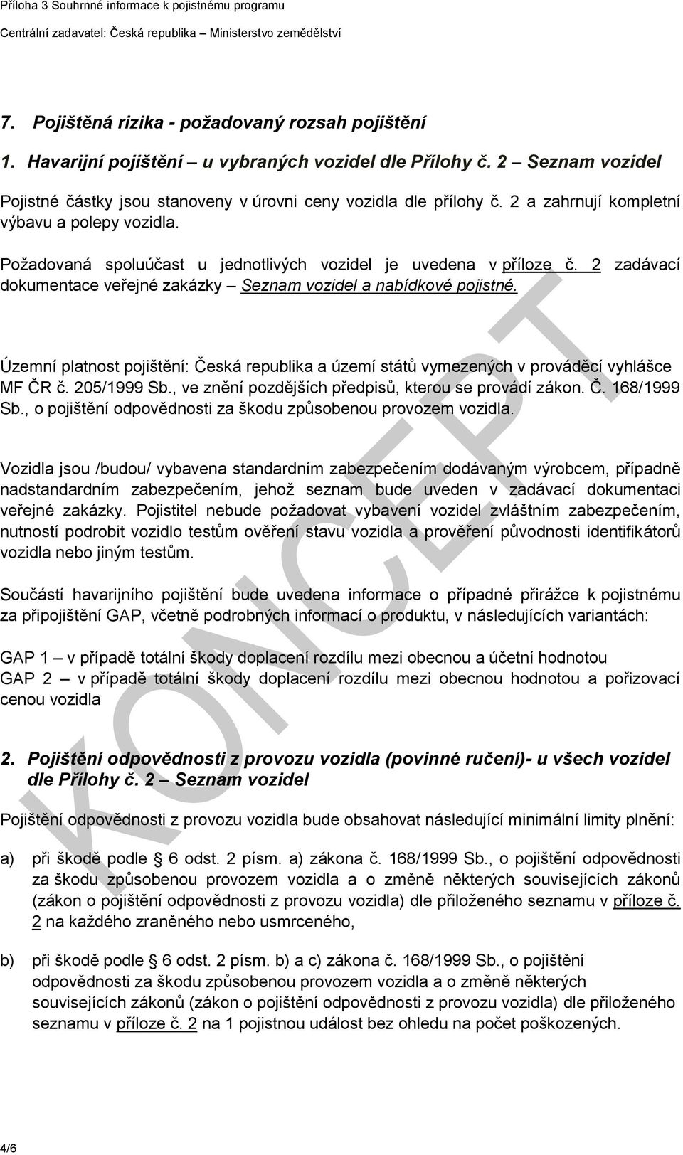 Územní platnost pojištění: Česká republika a území států vymezených v prováděcí vyhlášce MF ČR č. 205/1999 Sb., ve znění pozdějších předpisů, kterou se provádí zákon. Č. 168/1999 Sb.