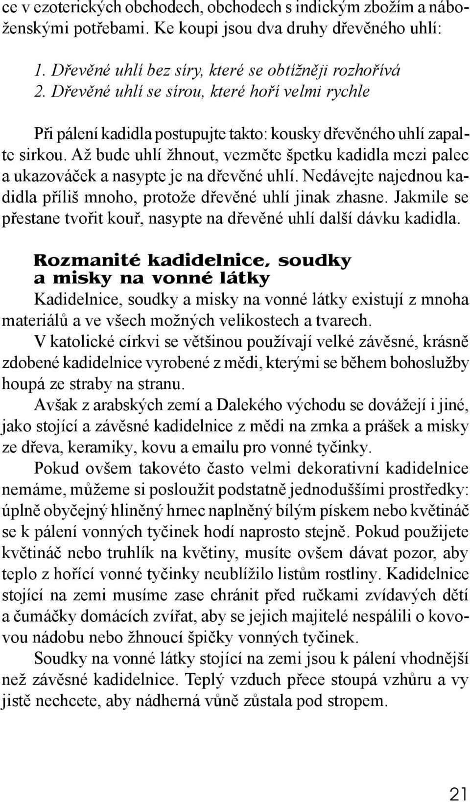 Až bude uhlí žhnout, vezměte špetku kadidla mezi palec a ukazováček a nasypte je na dřevěné uhlí. Nedávejte najednou kadidla příliš mnoho, protože dřevěné uhlí jinak zhasne.