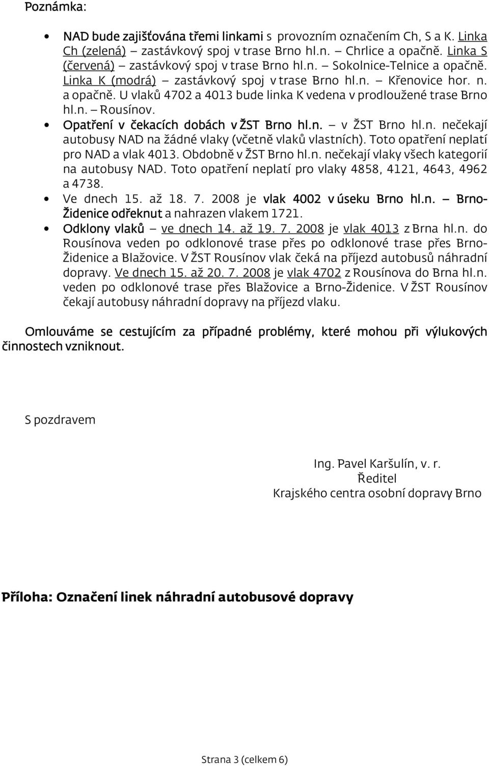 Opatření v čekacích dobách v ŽST Brno hl.n. v ŽST Brno hl.n. nečekají autobusy NAD na žádné vlaky (včetně vlaků vlastních). Toto opatření neplatí pro NAD a vlak 4013. Obdobně v ŽST Brno hl.n. nečekají vlaky všech kategorií na autobusy NAD.