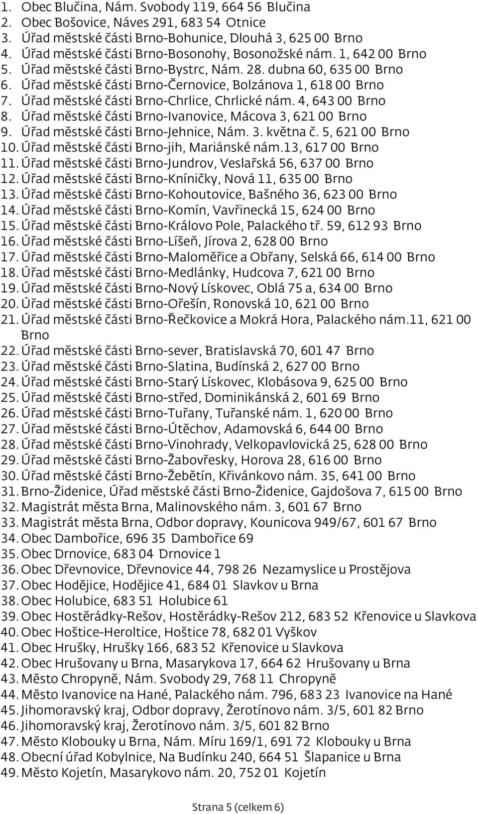 Úřad městské části Brno-Chrlice, Chrlické nám. 4, 643 00 Brno 8. Úřad městské části Brno-Ivanovice, Mácova 3, 621 00 Brno 9. Úřad městské části Brno-Jehnice, Nám. 3. května č. 5, 621 00 Brno 10.