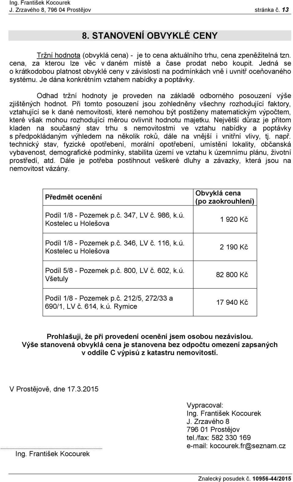 Je dána konkrétním vztahem nabídky a poptávky. Odhad tržní hodnoty je proveden na základě odborného posouzení výše zjištěných hodnot.