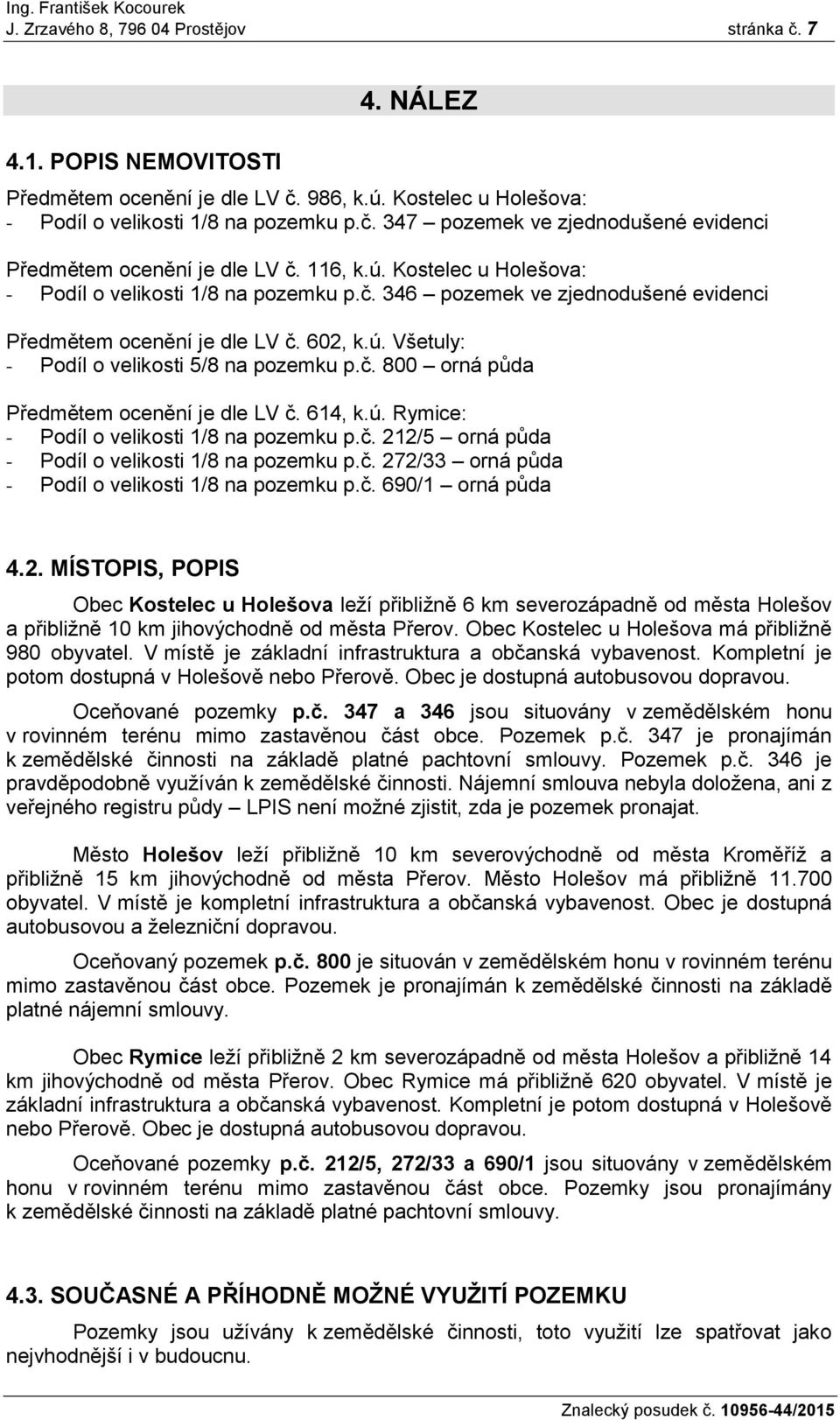 614, k.ú. Rymice: - Podíl o velikosti 1/8 na pozemku p.č. 212/5 orná půda - Podíl o velikosti 1/8 na pozemku p.č. 272/33 orná půda - Podíl o velikosti 1/8 na pozemku p.č. 690/1 orná půda 4.2. MÍSTOPIS, POPIS Obec Kostelec u Holešova leží přibližně 6 km severozápadně od města Holešov a přibližně 10 km jihovýchodně od města Přerov.