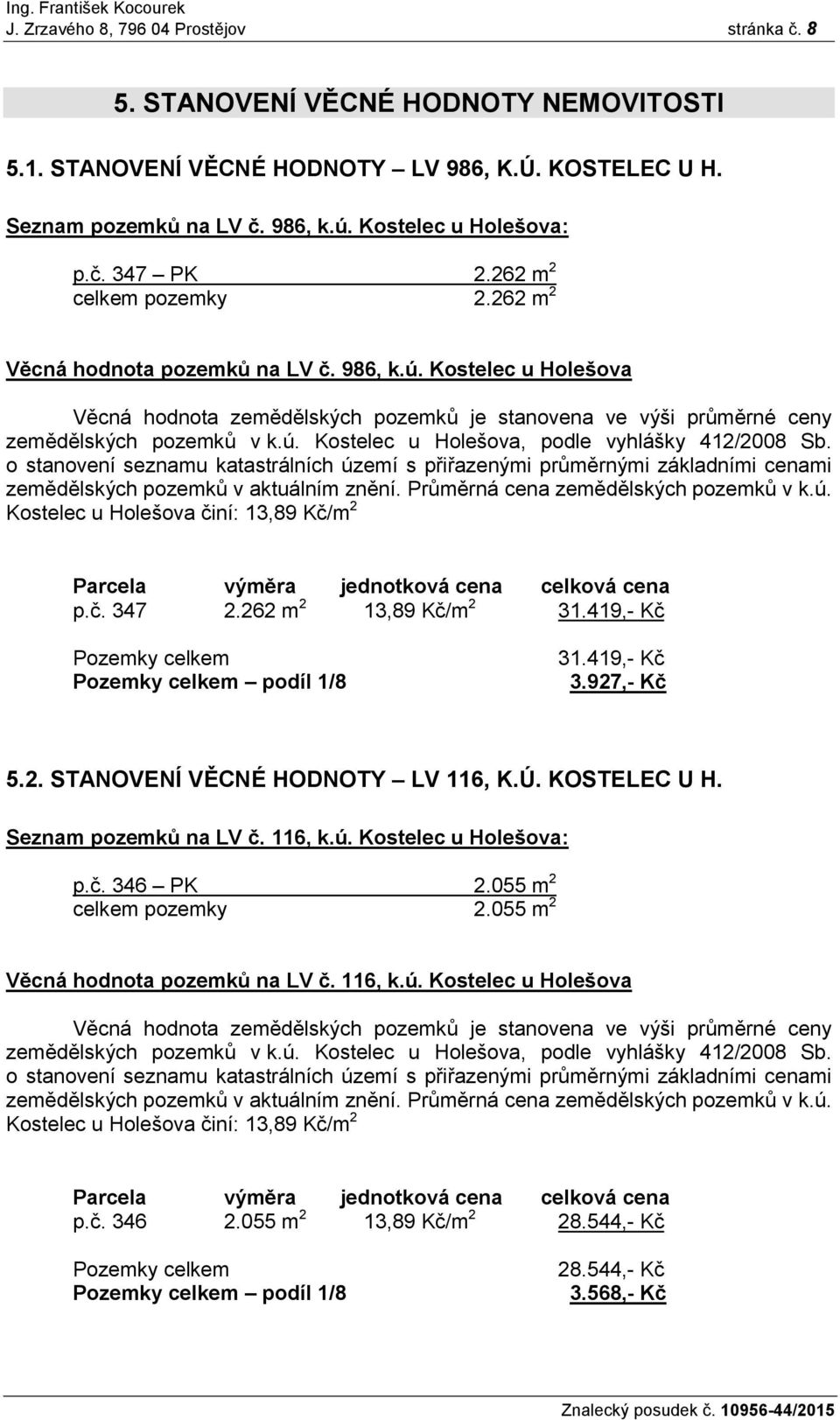 o stanovení seznamu katastrálních území s přiřazenými průměrnými základními cenami zemědělských pozemků v aktuálním znění. Průměrná cena zemědělských pozemků v k.ú. Kostelec u Holešova činí: 13,89 Kč/m 2 Parcela výměra jednotková cena celková cena p.