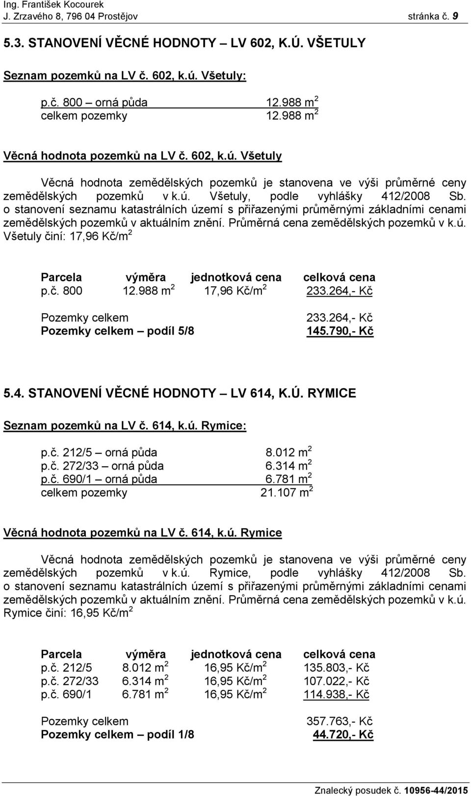 o stanovení seznamu katastrálních území s přiřazenými průměrnými základními cenami zemědělských pozemků v aktuálním znění. Průměrná cena zemědělských pozemků v k.ú. Všetuly činí: 17,96 Kč/m 2 Parcela výměra jednotková cena celková cena p.