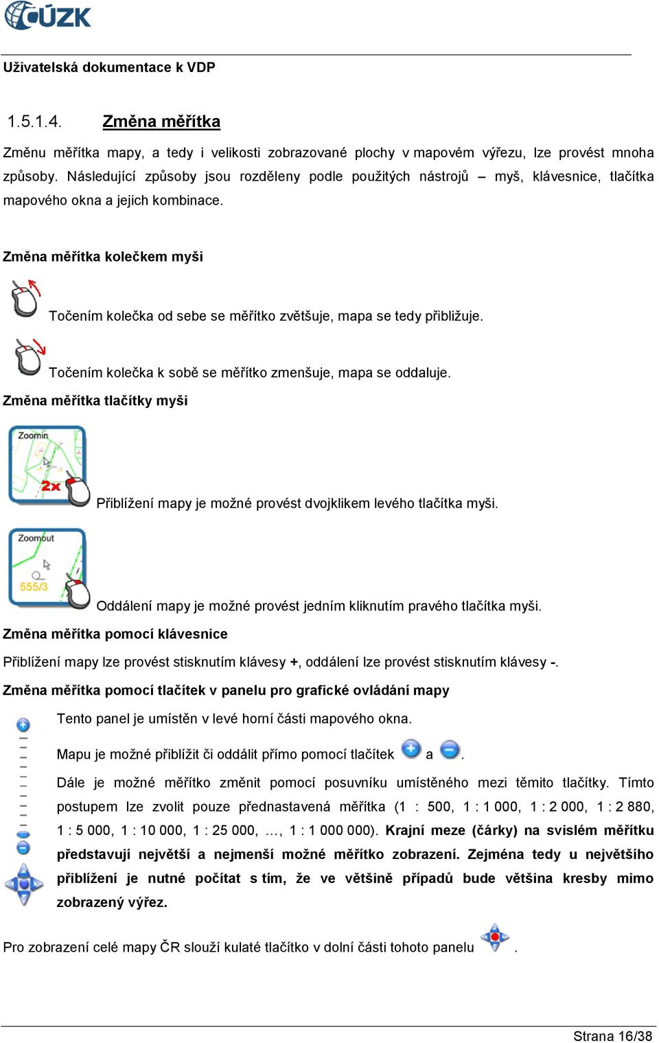 Změna měřítka kolečkem myši Točením kolečka od sebe se měřítko zvětšuje, mapa se tedy přibližuje. Točením kolečka k sobě se měřítko zmenšuje, mapa se oddaluje.