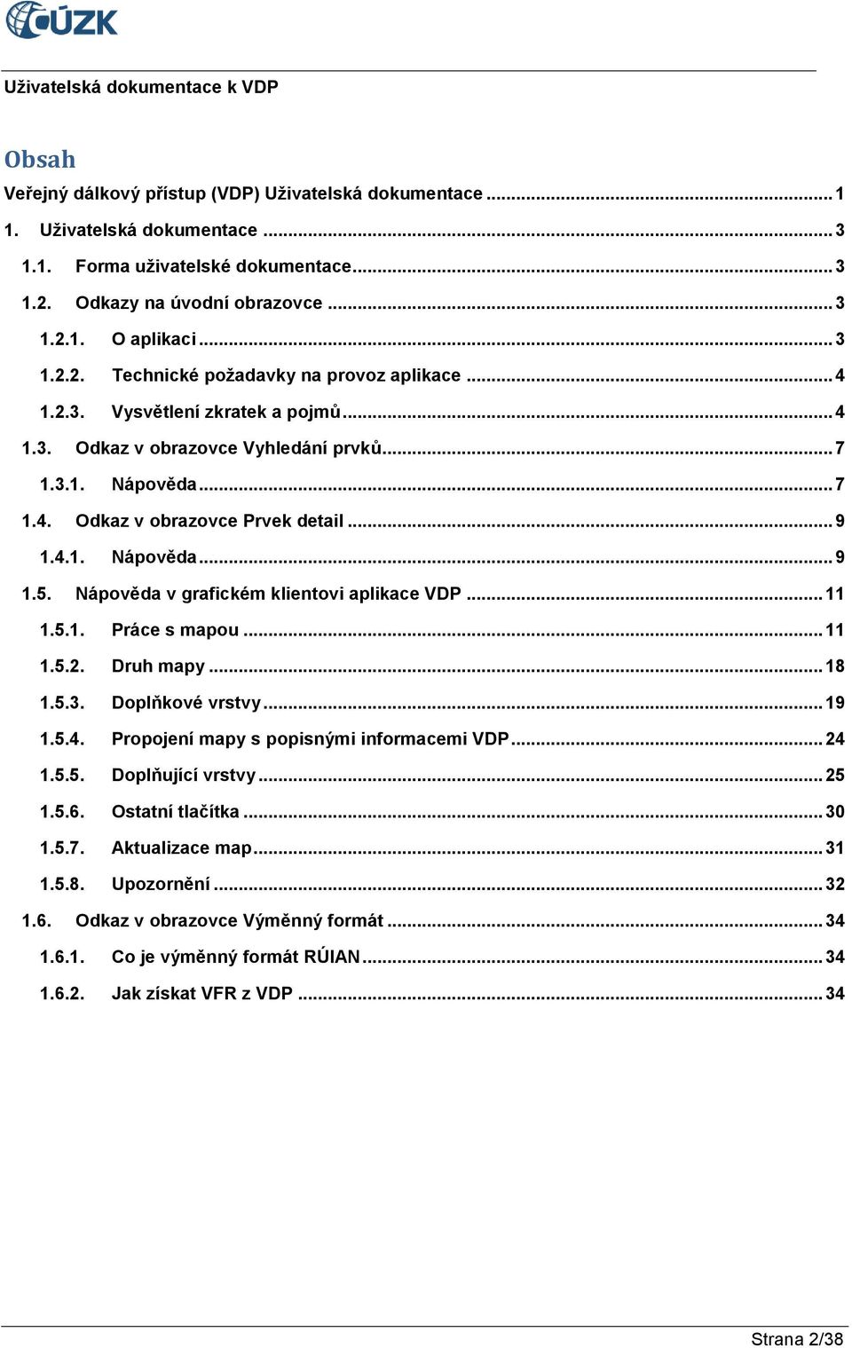 Nápověda v grafickém klientovi aplikace VDP... 11 1.5.1. Práce s mapou... 11 1.5.2. Druh mapy... 18 1.5.3. Doplňkové vrstvy... 19 1.5.4. Propojení mapy s popisnými informacemi VDP... 24 1.5.5. Doplňující vrstvy.