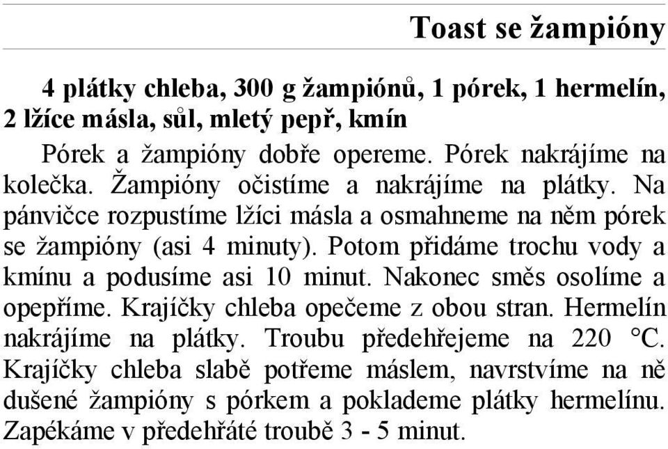 Potom přidáme trochu vody a kmínu a podusíme asi 10 minut. Nakonec směs osolíme a opepříme. Krajíčky chleba opečeme z obou stran. Hermelín nakrájíme na plátky.