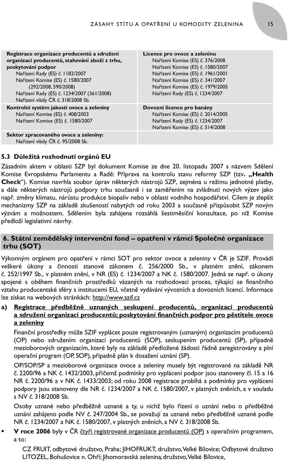 Kontrolní systém jakosti ovoce a zeleniny Nařízení Komise (ES) č. 408/2003 Nařízení Komise (ES) č. 1580/2007 Sektor zpracovaného ovoce a zeleniny: Nařízení vlády ČR č. 95/2008 Sb.