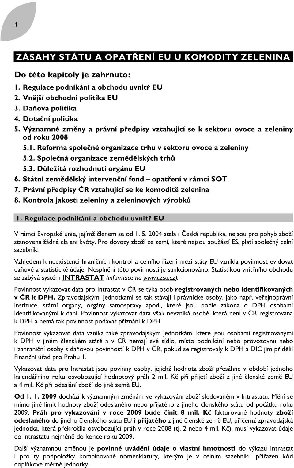 Důležitá rozhodnutí orgánů EU 6. Státní zemědělský intervenční fond opatření v rámci SOT 7. Právní předpisy ČR vztahující se ke komoditě zelenina 8. Kontrola jakosti zeleniny a zeleninových výrobků 1.