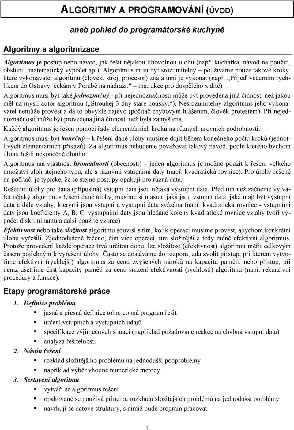 Algoritmus musí být srozumitelný používáme pouze takové kroky, které vykonavatel algoritmu (člověk, stroj, procesor) zná a umí je vykonat (např.