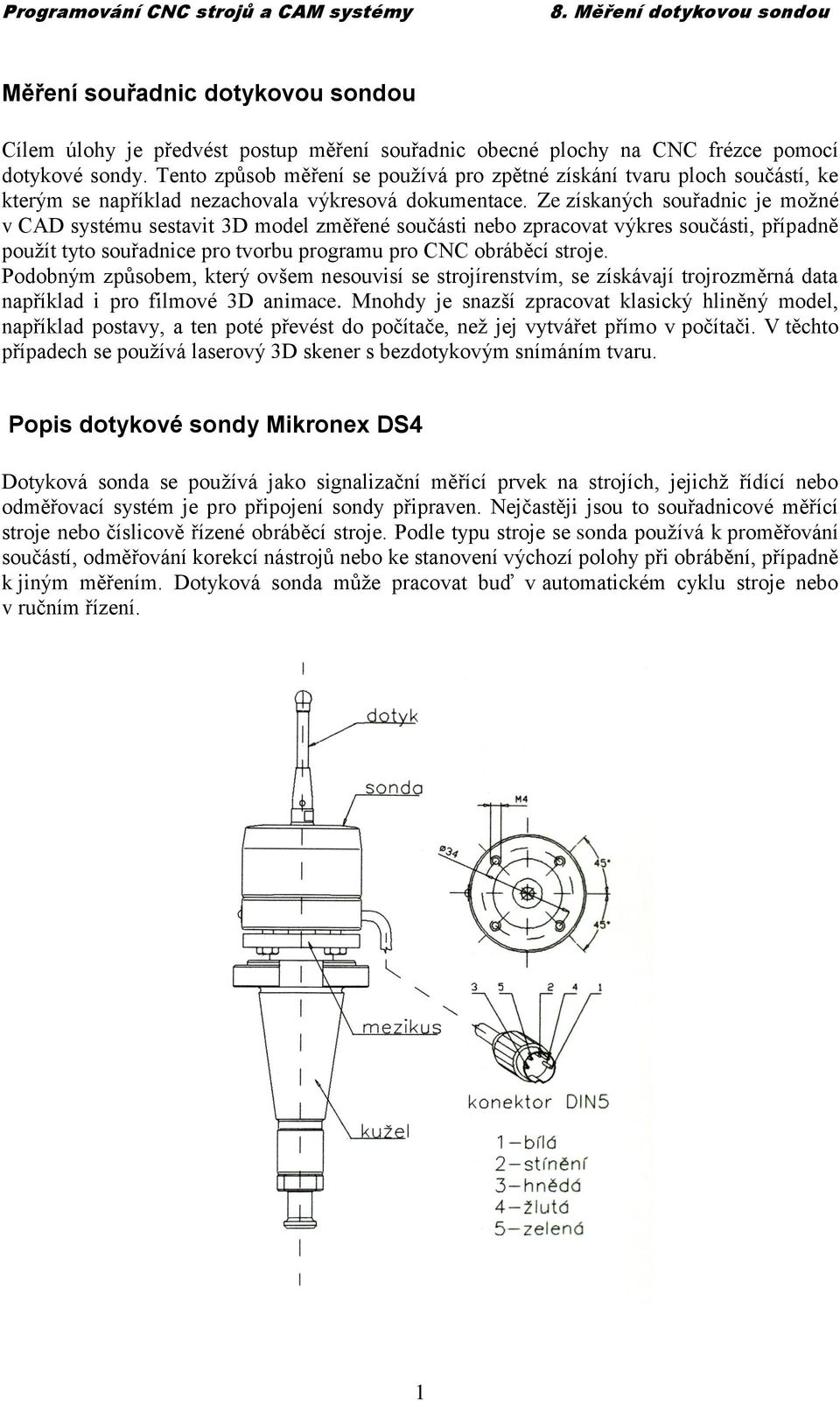 Ze získaných souřadnic je možné v CAD systému sestavit 3D model změřené součásti nebo zpracovat výkres součásti, případně použít tyto souřadnice pro tvorbu programu pro CNC obráběcí stroje.