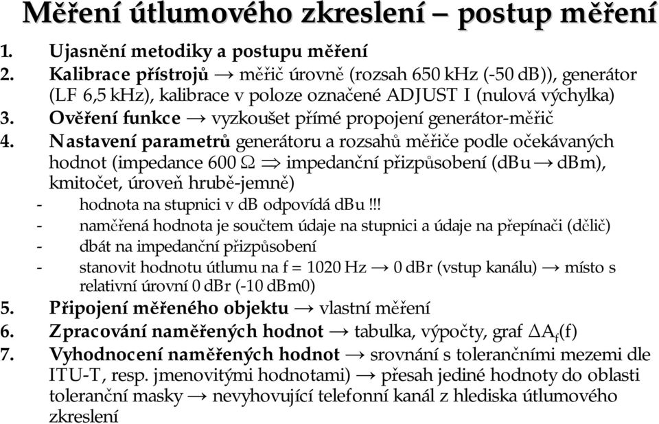 Nastaveníparametrů generátoru a rozsahů měřiče podle očekávaných hodnot (impedance 600 Ω impedanční přizpůsobení (dbu dbm), kmitočet, úroveň hrubě-jemně) - hodnota na stupnici v db odpovídádbu!