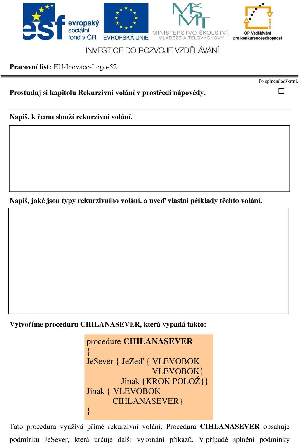 Vytvoříme proceduru CIHLANASEVER, která vypadá takto: procedure CIHLANASEVER { JeSever { JeZeď { VLEVOBOK VLEVOBOK} Jinak {KROK POLOŽ}} Jinak