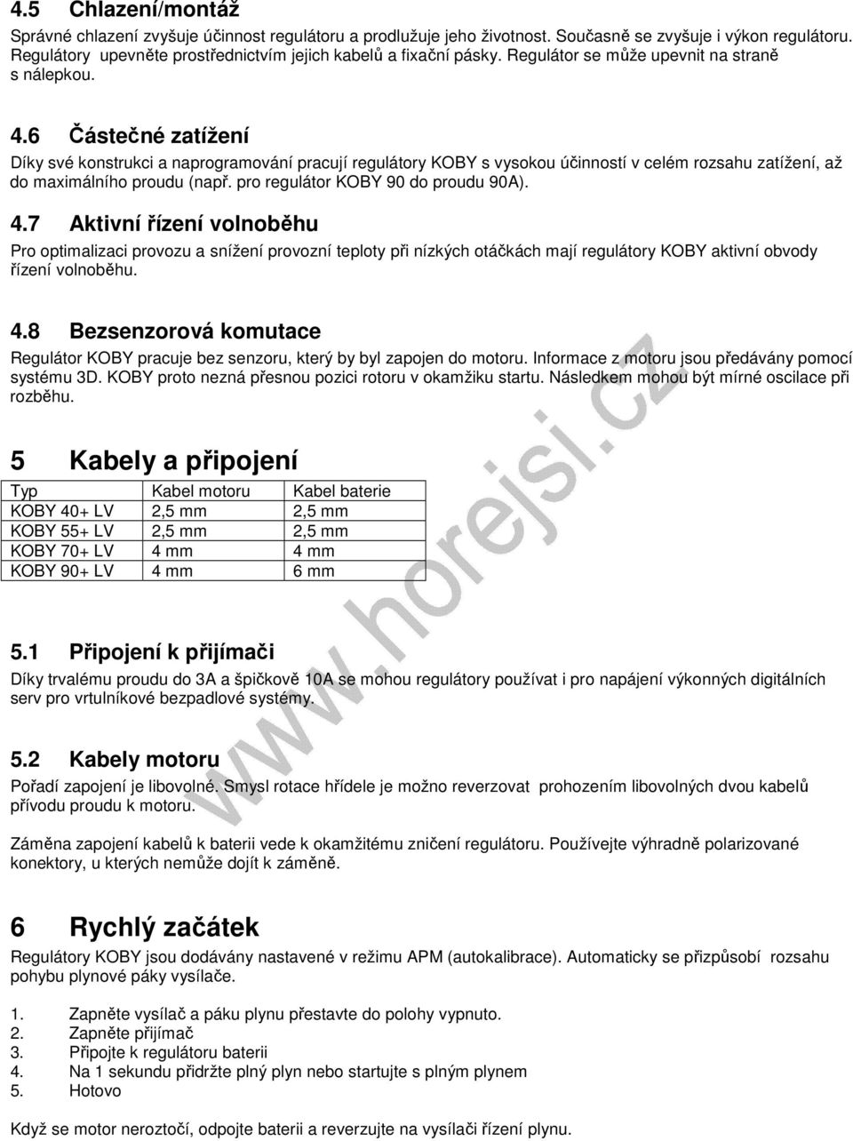 6 Částečné zatížení Díky své konstrukci a naprogramování pracují regulátory KOBY s vysokou účinností v celém rozsahu zatížení, až do maximálního proudu (např. pro regulátor KOBY 90 do proudu 90A). 4.