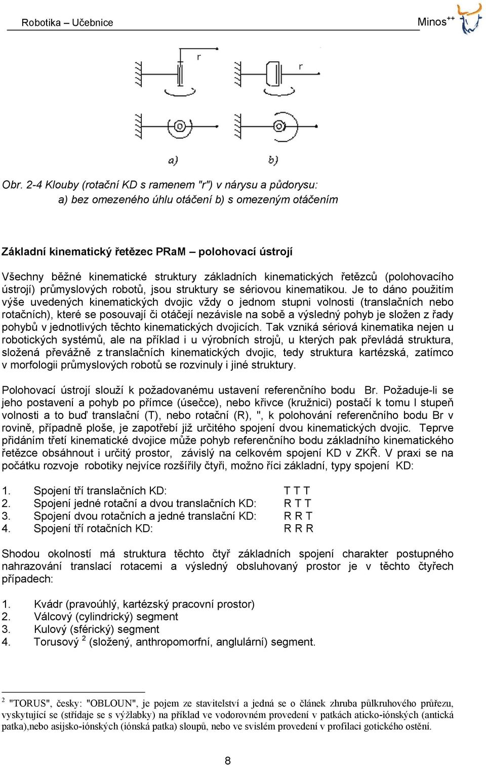 Je to dáno použitím výše uvedených kinematických dvojic vždy o jednom stupni volnosti (translačních nebo rotačních), které se posouvají či otáčejí nezávisle na sobě a výsledný pohyb je složen z řady