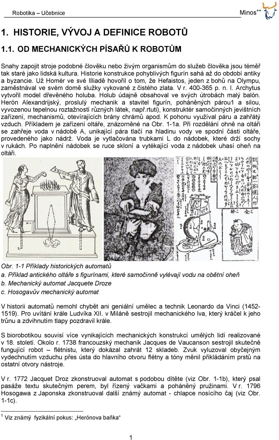 Už Homér ve své Illiadě hovořil o tom, že Hefaistos, jeden z bohů na Olympu, zaměstnával ve svém domě služky vykované z čistého zlata. V r. 400-365 p. n. l. Archytus vytvořil model dřevěného holuba.