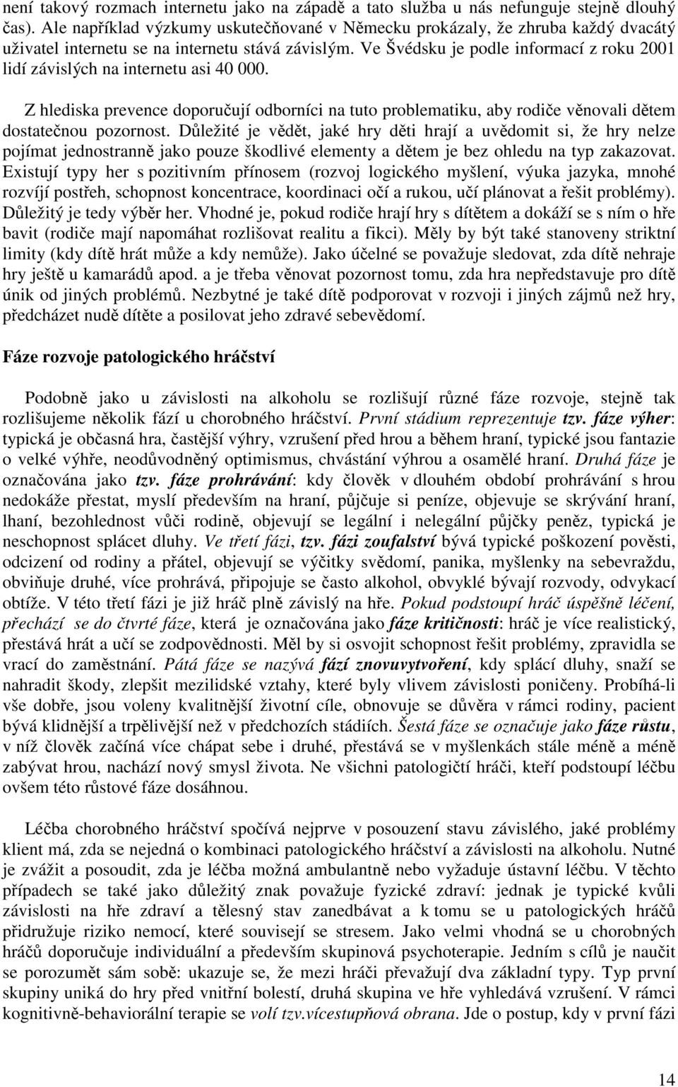 Ve Švédsku je podle informací z roku 2001 lidí závislých na internetu asi 40 000. Z hlediska prevence doporuují odborníci na tuto problematiku, aby rodie vnovali dtem dostatenou pozornost.
