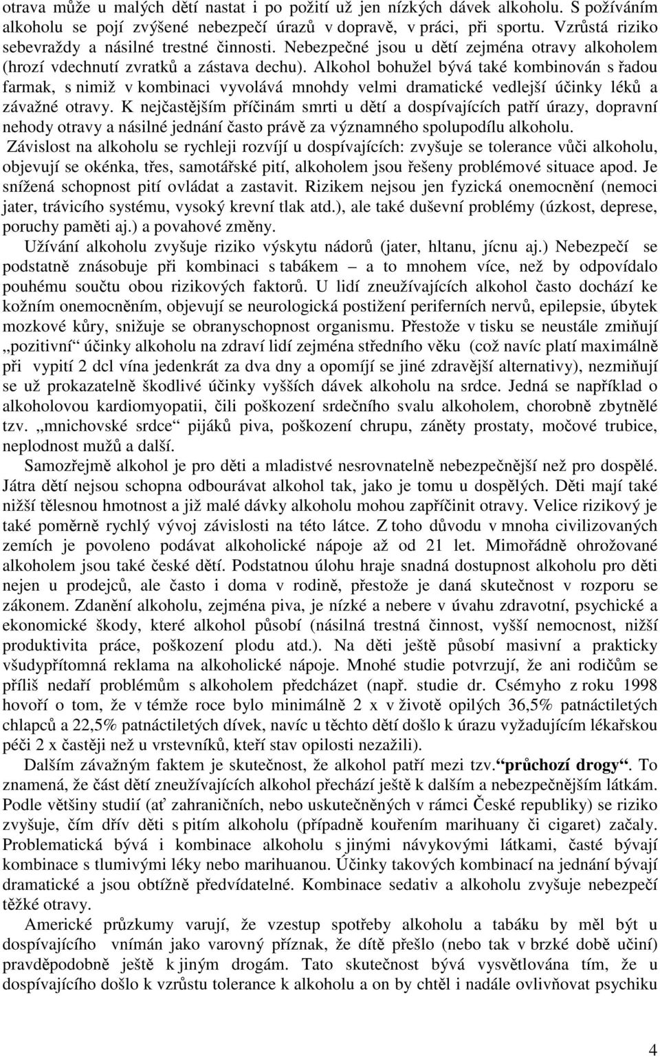 Alkohol bohužel bývá také kombinován s adou farmak, s nimiž v kombinaci vyvolává mnohdy velmi dramatické vedlejší úinky lék a závažné otravy.