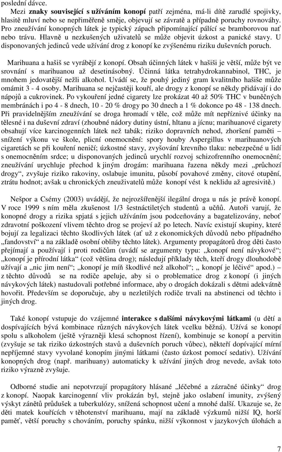 U disponovaných jedinc vede užívání drog z konopí ke zvýšenému riziku duševních poruch. Marihuana a hašiš se vyrábjí z konopí.