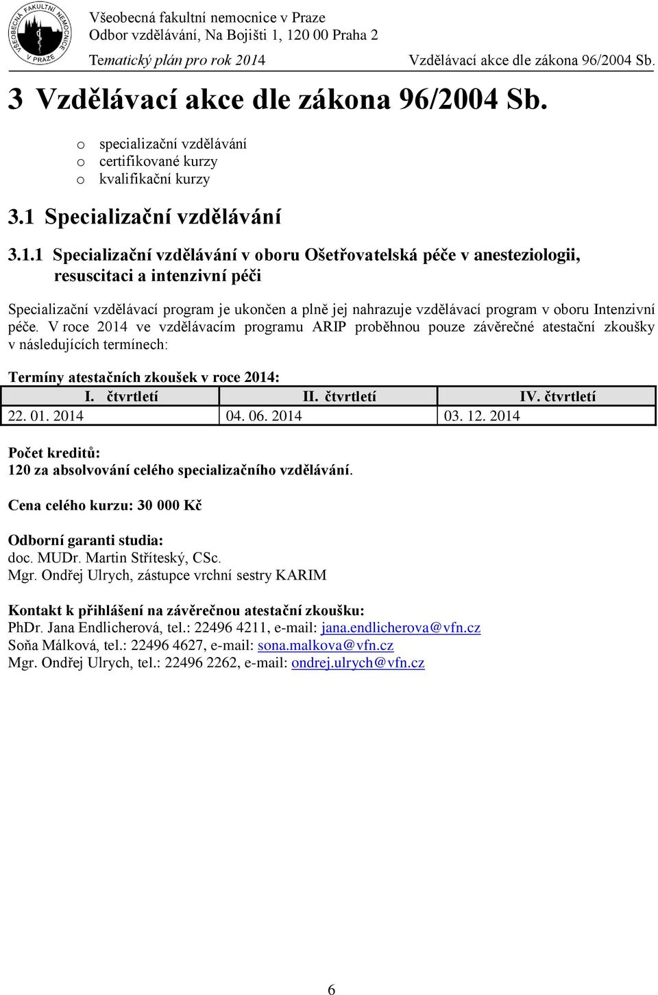 1 Specializační vzdělávání v oboru Ošetřovatelská péče v anesteziologii, resuscitaci a intenzivní péči Specializační vzdělávací program je ukončen a plně jej nahrazuje vzdělávací program v oboru