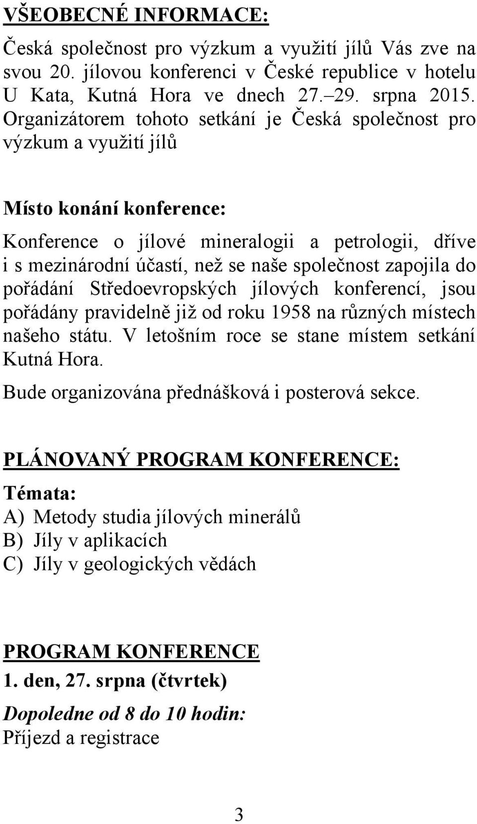 zapojila do pořádání Středoevropských jílových konferencí, jsou pořádány pravidelně již od roku 1958 na různých místech našeho státu. V letošním roce se stane místem setkání Kutná Hora.