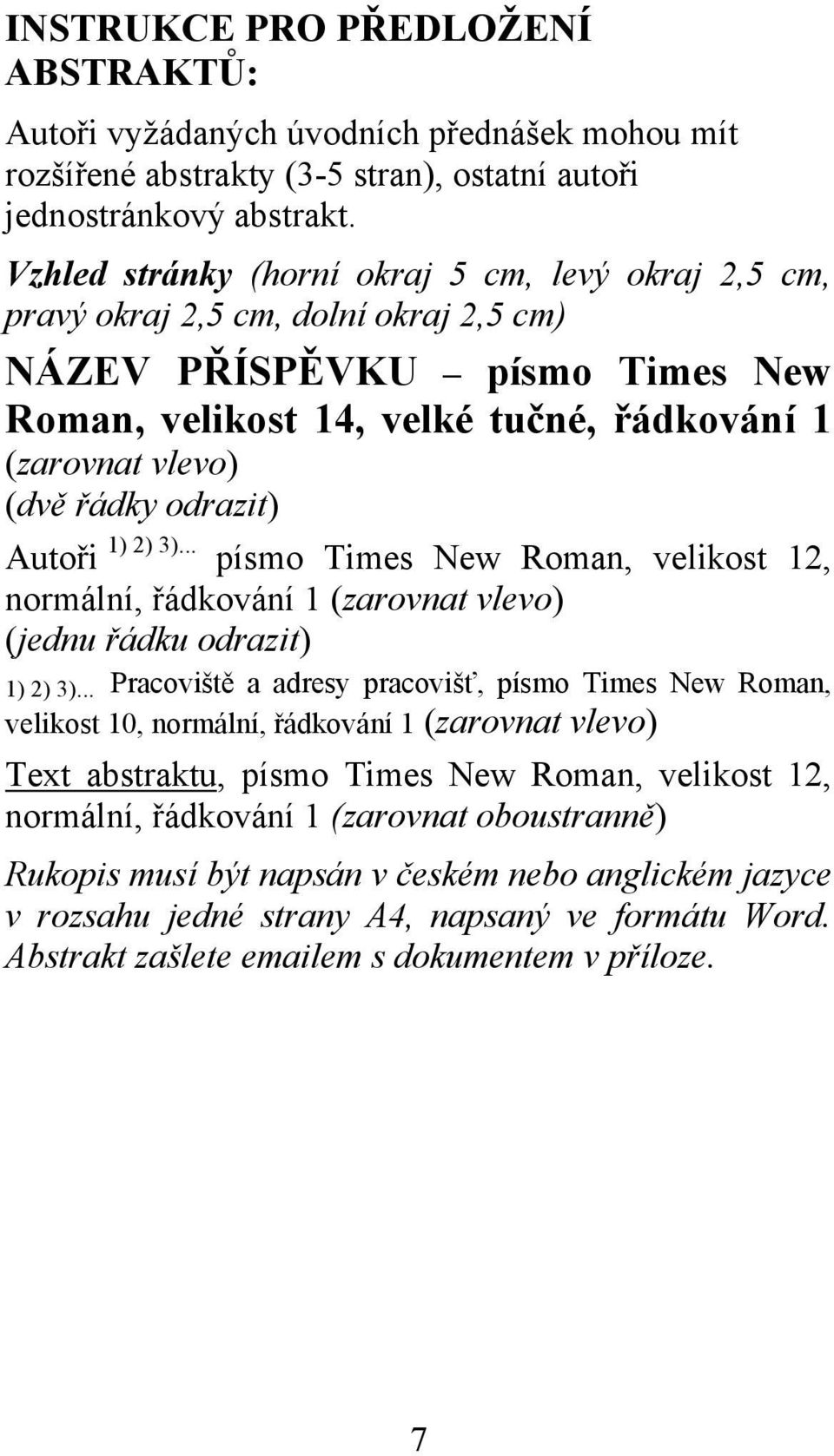 odrazit) Autoři 1) 2) 3)... písmo Times New Roman, velikost 12, normální, řádkování 1 (zarovnat vlevo) (jednu řádku odrazit) 1) 2) 3).