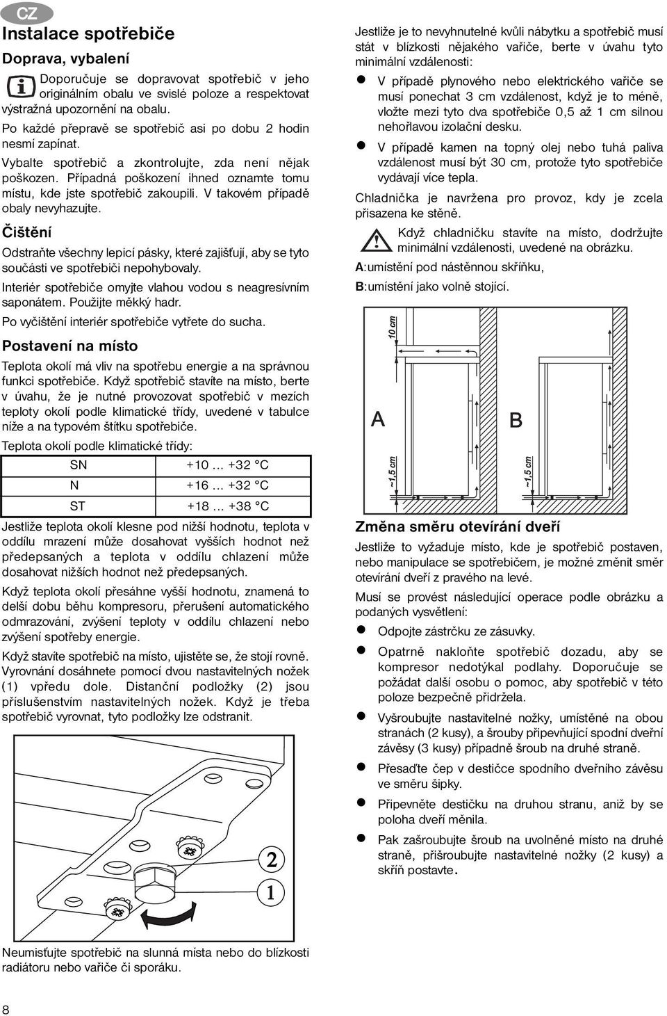 V takovém případě obaly nevyhazujte. Čištění Odstraňte všechny lepicí pásky, které zajišťují, aby se tyto součásti ve spotřebiči nepohybovaly.