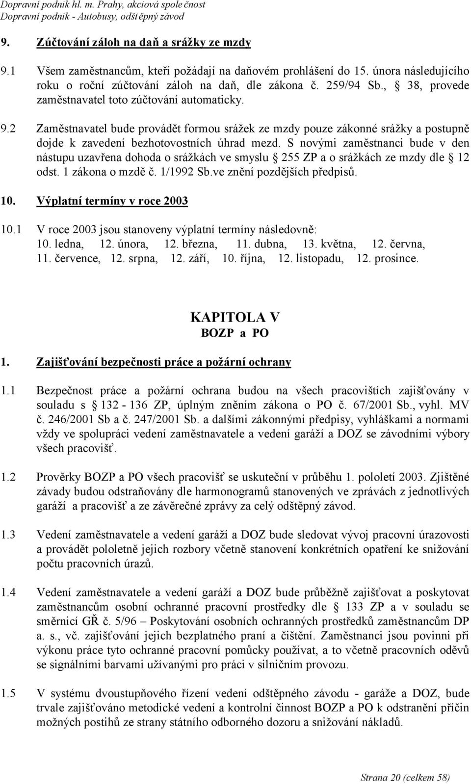S novými zaměstnanci bude v den nástupu uzavřena dohoda o srážkách ve smyslu 255 ZP a o srážkách ze mzdy dle 12 odst. 1 zákona o mzdě č. 1/1992 Sb.ve znění pozdějších předpisů. 10.
