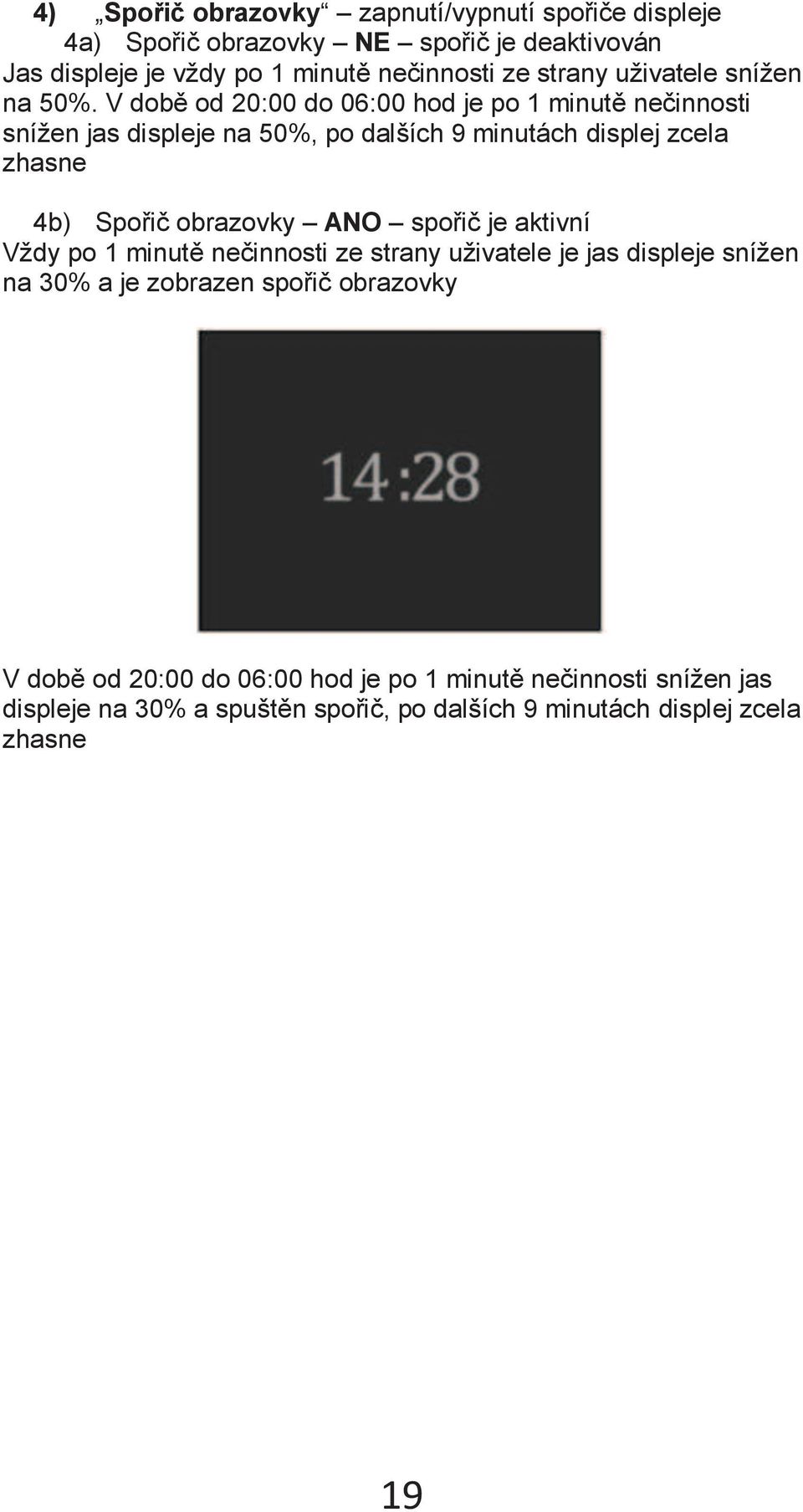 V době od 20:00 do 06:00 hod je po 1 minutě nečinnosti snížen jas displeje na 50%, po dalších 9 minutách displej zcela zhasne 4b) Spořič obrazovky ANO