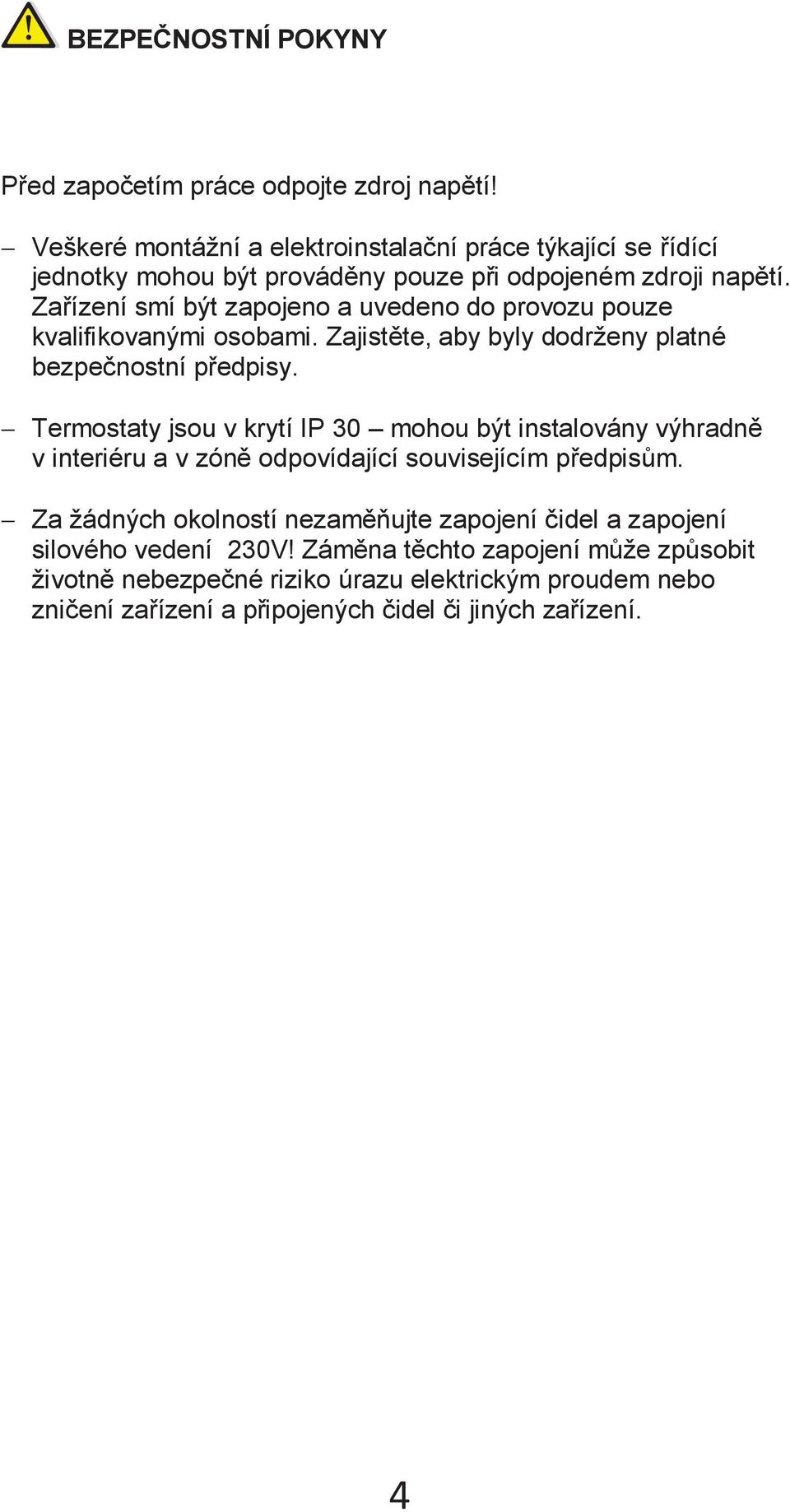 Zařízení smí být zapojeno a uvedeno do provozu pouze kvalifikovanými osobami. Zajistěte, aby byly dodrženy platné bezpečnostní předpisy.