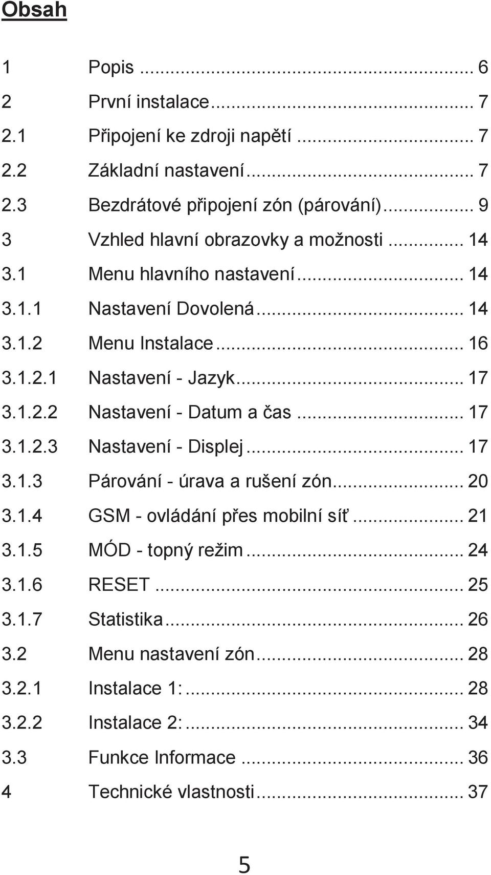 .. 17 3.1.2.2 Nastavení - Datum a čas... 17 3.1.2.3 Nastavení - Displej... 17 3.1.3 Párování - úrava a rušení zón... 20 3.1.4 GSM - ovládání přes mobilní síť... 21 3.1.5 MÓD - topný režim.