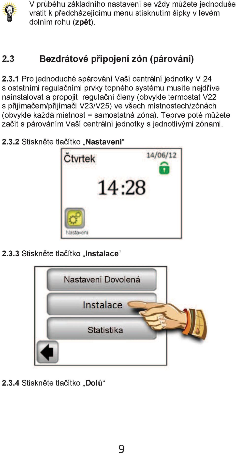 nainstalovat a propojit regulační členy (obvykle termostat V22 s přijímačem/přijímači V23/V25) ve všech místnostech/zónách (obvykle každá místnost = samostatná