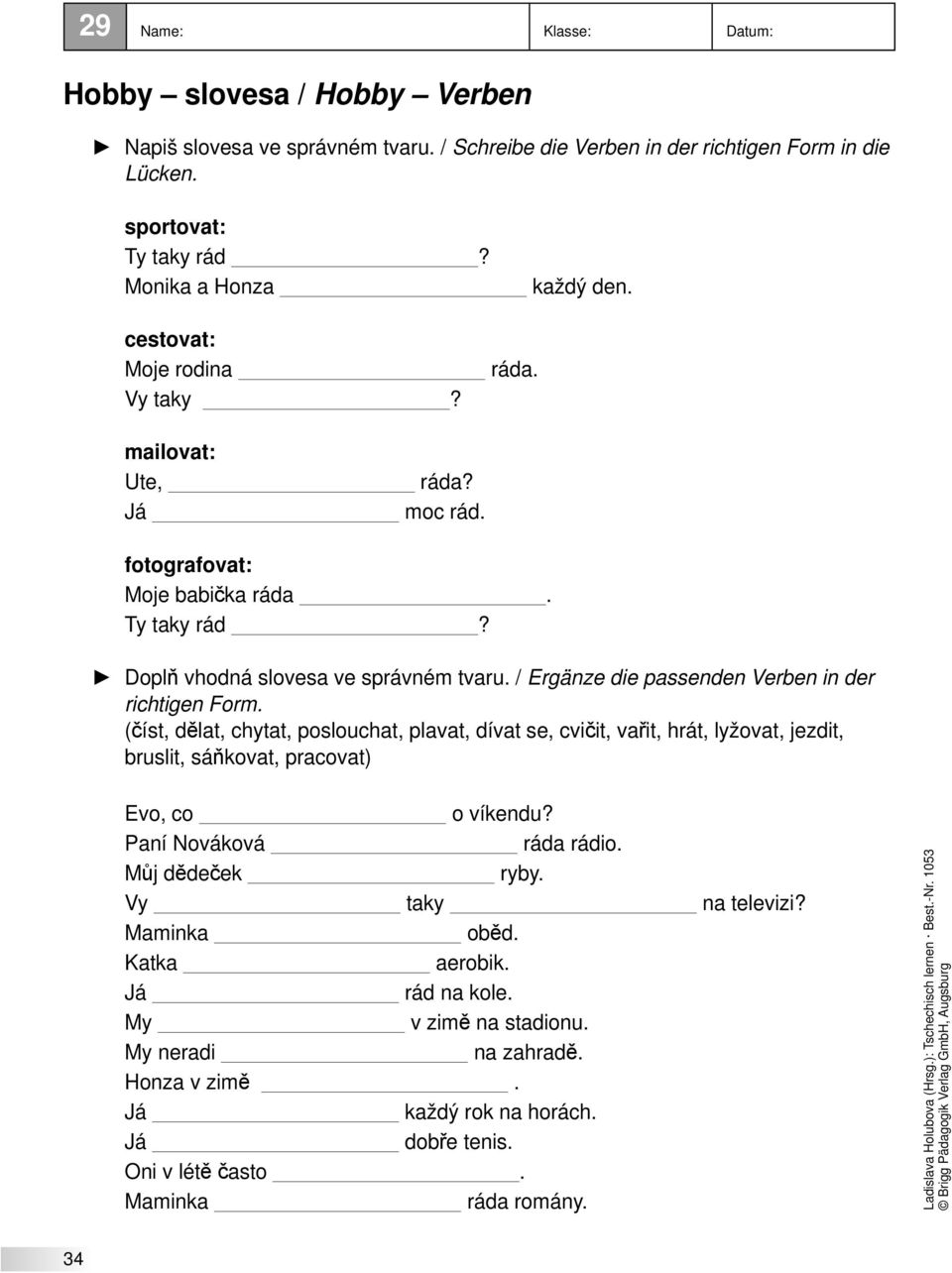 / Ergänze die passenden Verben in der richtigen Form. (číst, dělat, chytat, poslouchat, plavat, dívat se, cvičit, vařit, hrát, lyžovat, jezdit, bruslit, sáňkovat, pracovat) Evo, co o víkendu?