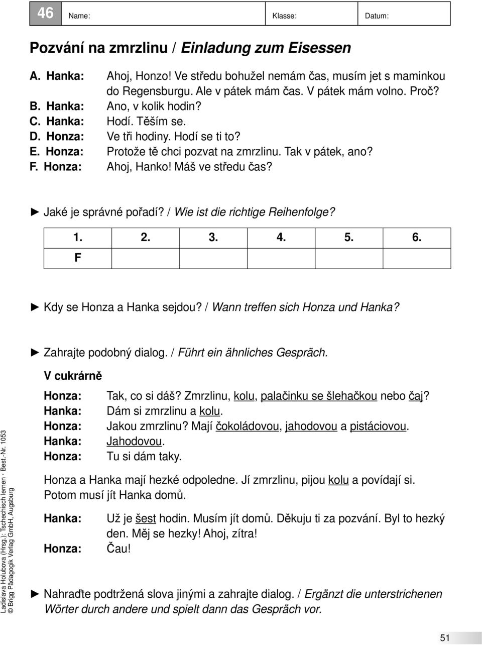 Jaké je správné pořadí? / Wie ist die richtige Reihenfolge? 1. 2. 3. 4. 5. 6. F Kdy se Honza a Hanka sejdou? / Wann treffen sich Honza und Hanka? Zahrajte podobný dialog.