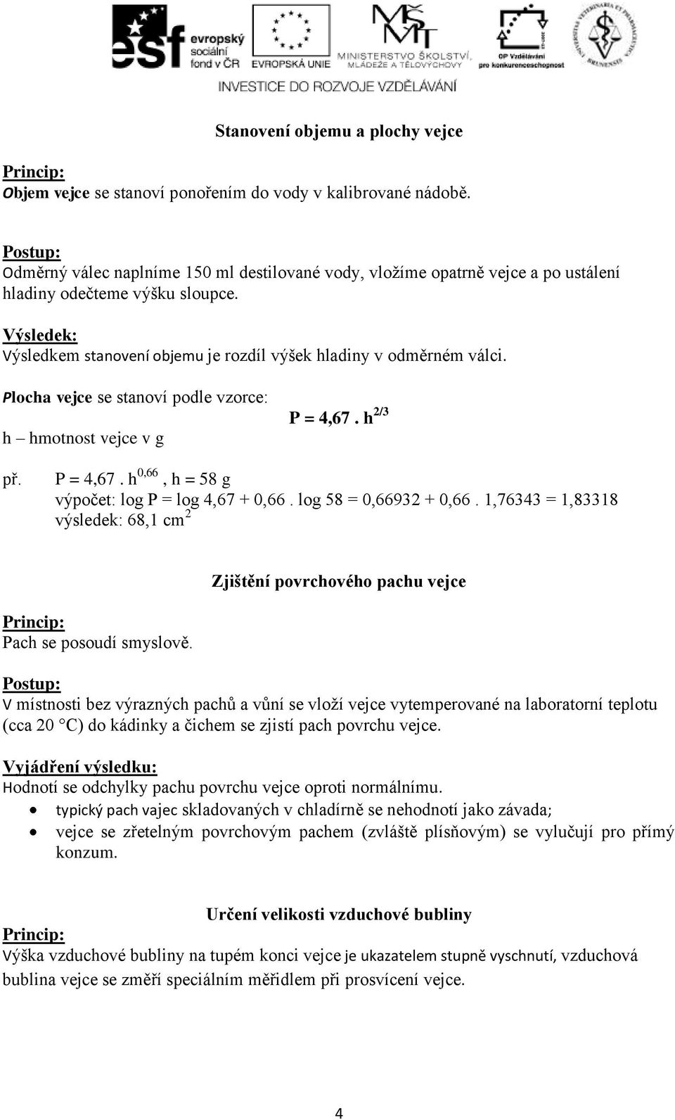 Plocha vejce se stanoví podle vzorce: h hmotnost vejce v g P = 4,67. h 2/3 př. P = 4,67. h 0,66, h = 58 g výpočet: log P = log 4,67 + 0,66. log 58 = 0,66932 + 0,66.