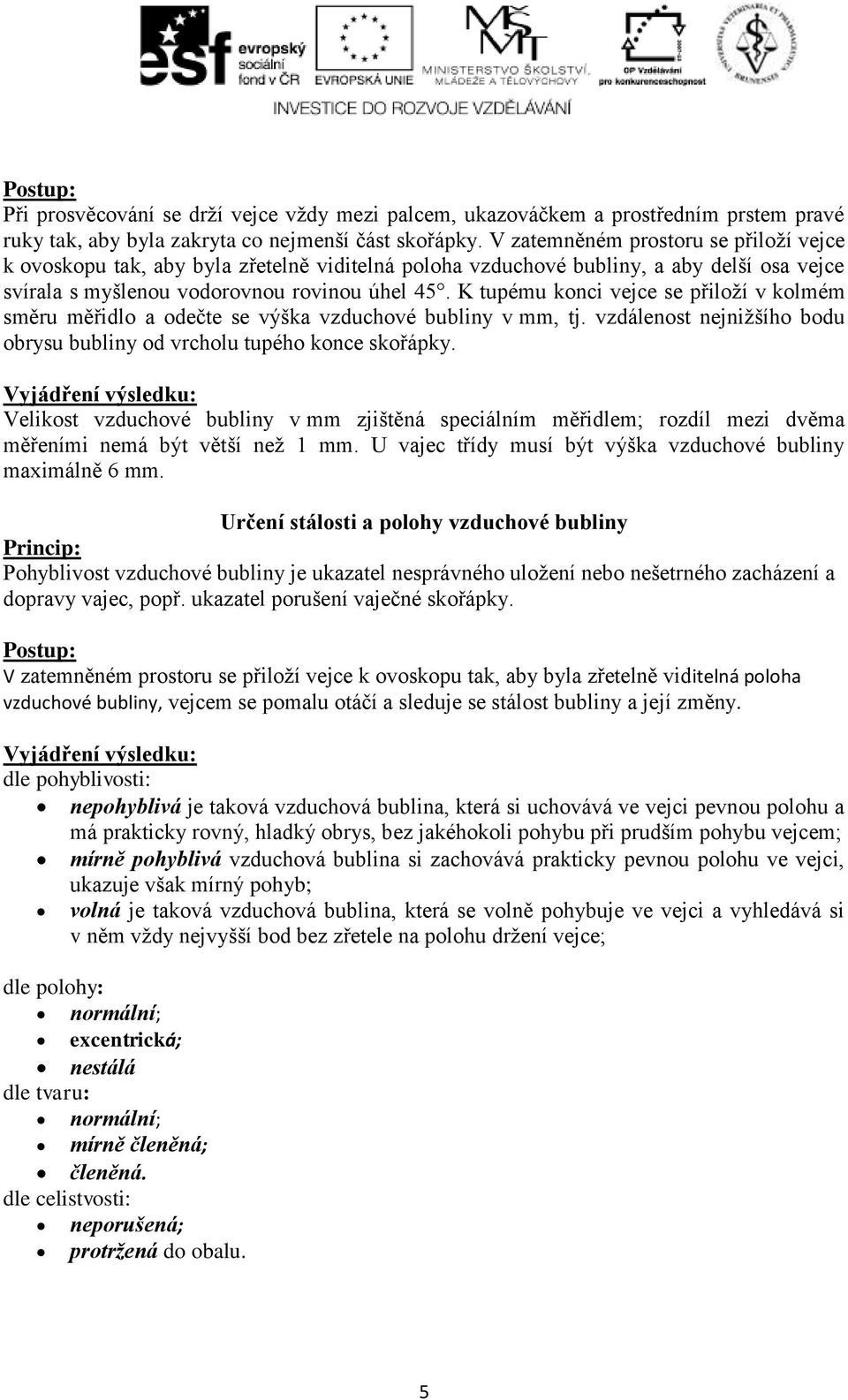 K tupému konci vejce se přiloží v kolmém směru měřidlo a odečte se výška vzduchové bubliny v mm, tj. vzdálenost nejnižšího bodu obrysu bubliny od vrcholu tupého konce skořápky.