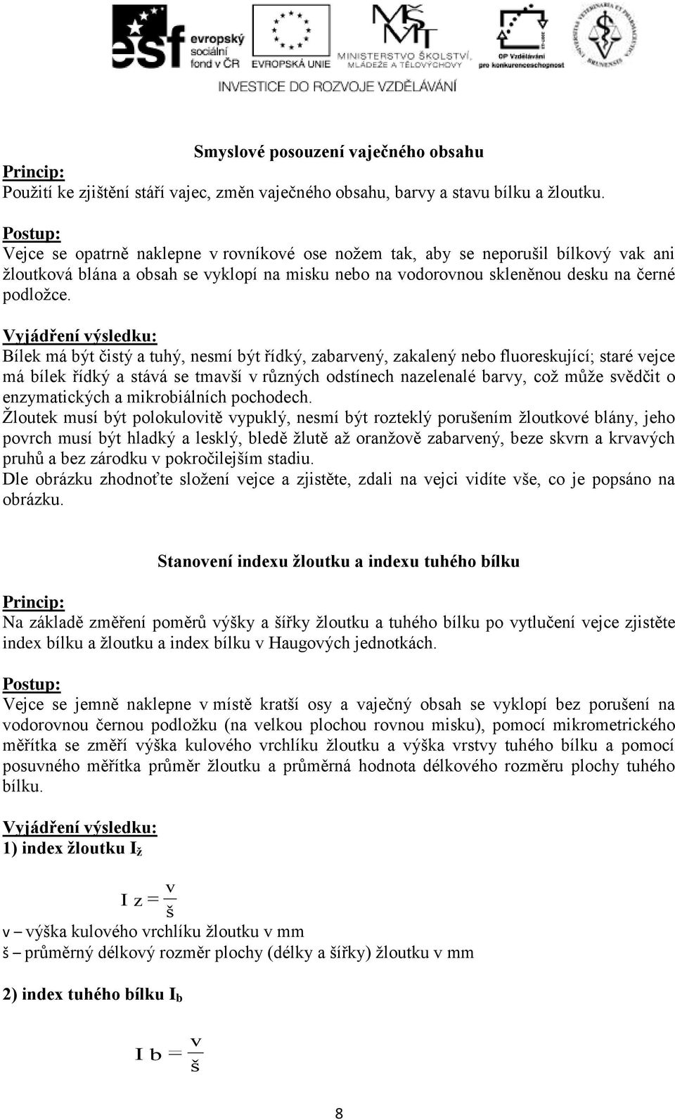 Bílek má být čistý a tuhý, nesmí být řídký, zabarvený, zakalený nebo fluoreskující; staré vejce má bílek řídký a stává se tmavší v různých odstínech nazelenalé barvy, což může svědčit o enzymatických