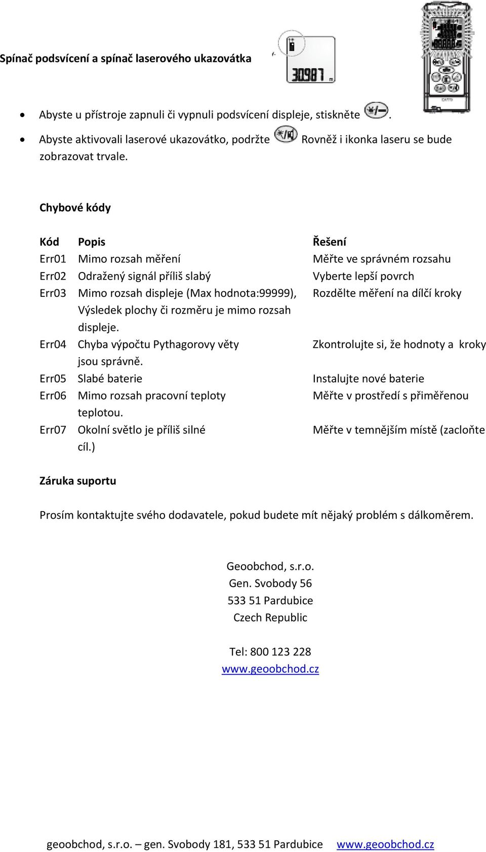 Chybové kódy Kód Popis Řešení Err01 Mimo rozsah měření Měřte ve správném rozsahu Err02 Odražený signál příliš slabý Vyberte lepší povrch Err03 Mimo rozsah displeje (Max hodnota:99999), Rozdělte