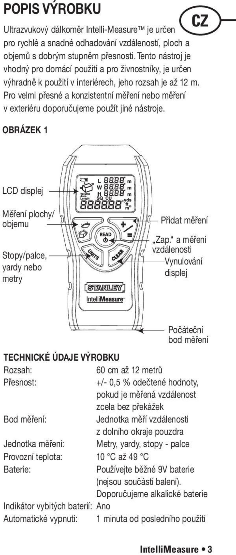 Pro velmi přesné a konzistentní měření nebo měření v exteriéru doporučujeme použít jiné nástroje. OBRÁZEK 1 LCD displej Měření plochy/ objemu Stopy/palce, yardy nebo metry Přidat měření Zap.