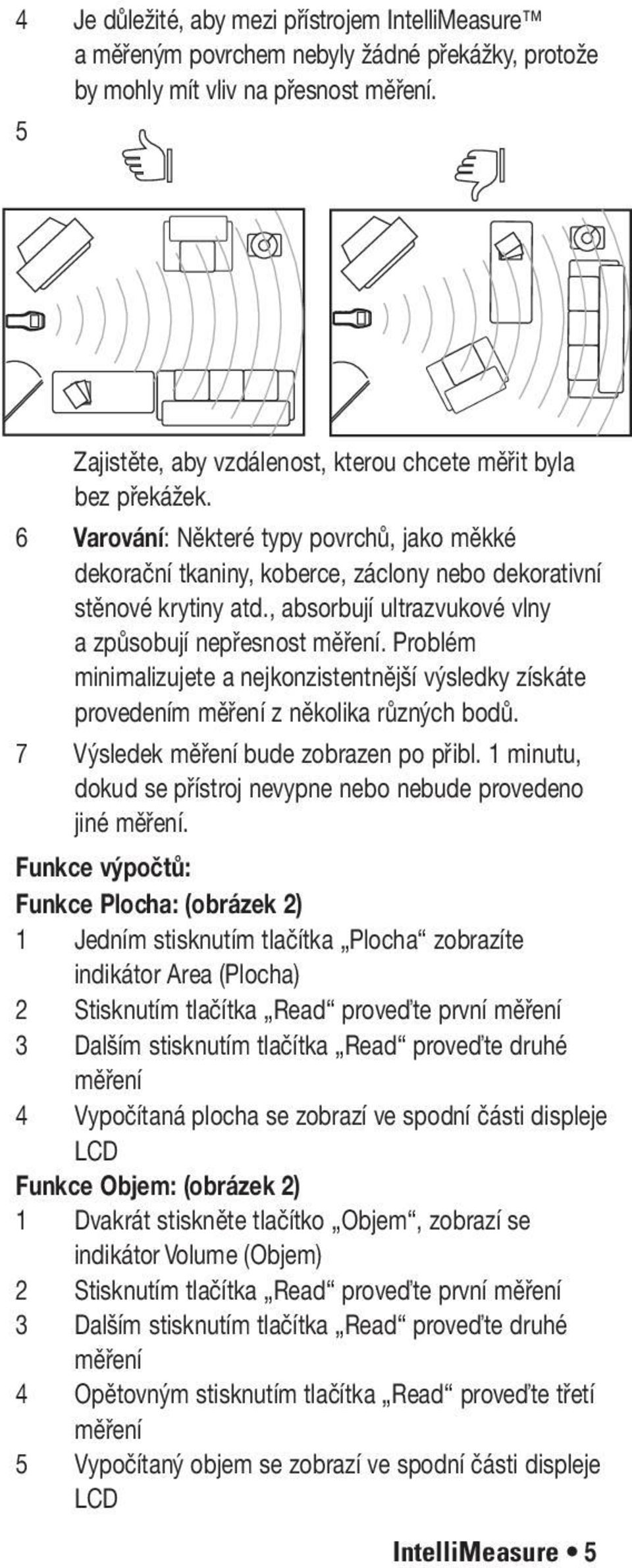 , absorbují ultrazvukové vlny a způsobují nepřesnost měření. Problém minimalizujete a nejkonzistentnější výsledky získáte provedením měření z několika různých bodů.