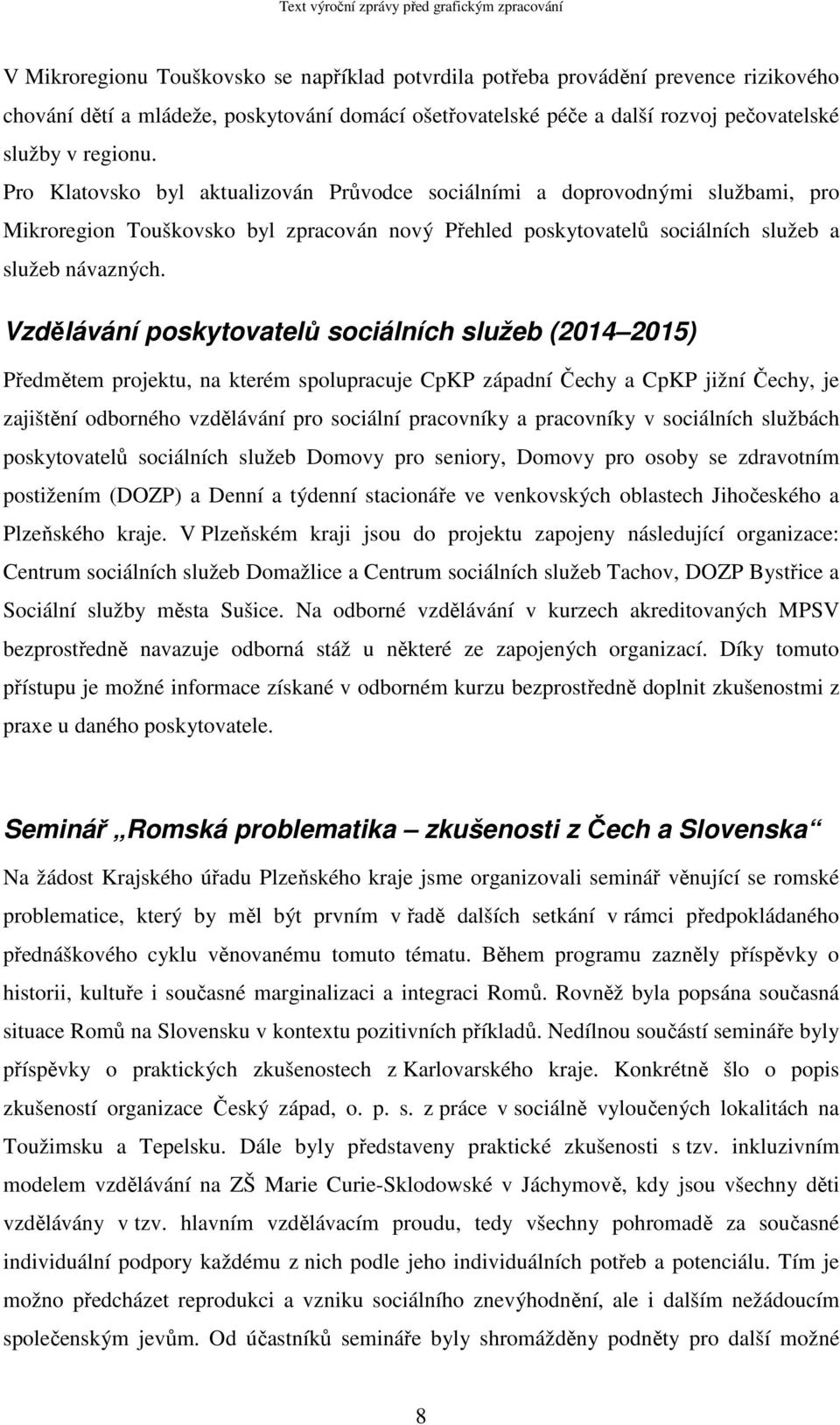 Vzdělávání poskytovatelů sociálních služeb (2014 2015) Předmětem projektu, na kterém spolupracuje CpKP západní Čechy a CpKP jižní Čechy, je zajištění odborného vzdělávání pro sociální pracovníky a