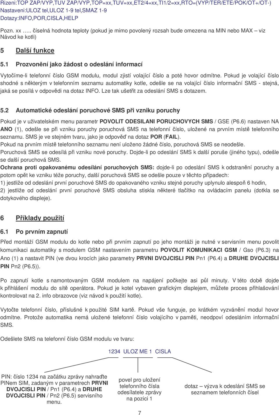 1 Prozvonění jako žádost o odeslání informací Vytočíme-li telefonní číslo GSM modulu, modul zjistí volající číslo a poté hovor odmítne.