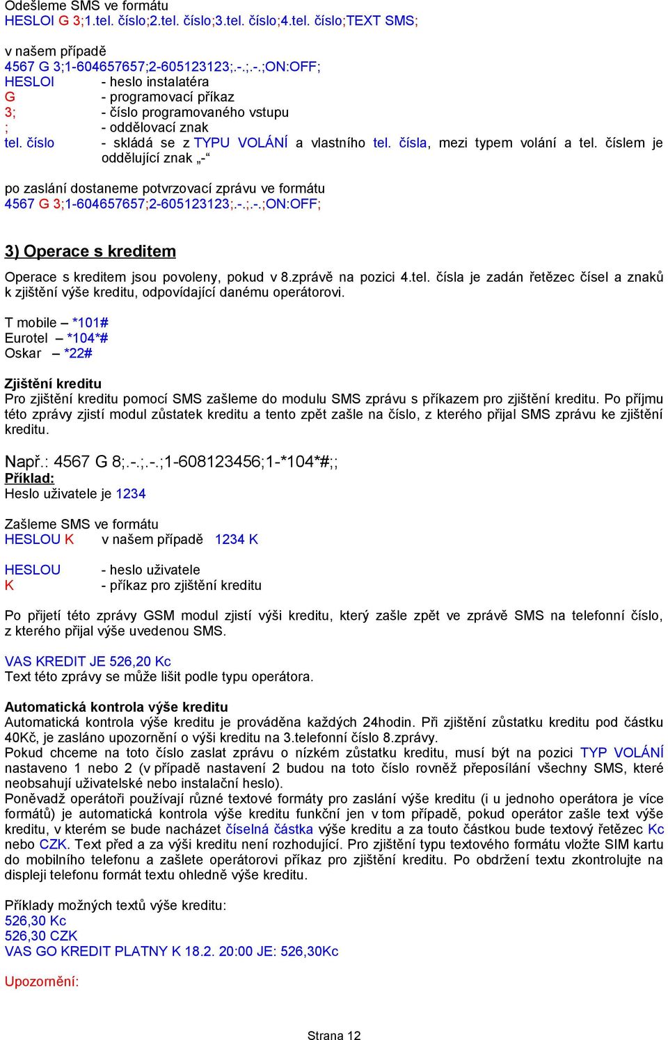 čísla, mezi typem volání a tel. číslem je oddělující znak - po zaslání dostaneme potvrzovací zprávu ve formátu 4567 G 3;1-604657657;2-605123123;.-.;.-.;ON:OFF; 3) Operace s kreditem Operace s kreditem jsou povoleny, pokud v 8.