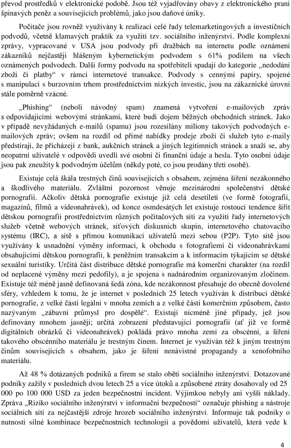 Podle komplexní zprávy, vypracované v USA jsou podvody při dražbách na internetu podle oznámení zákazníků nejčastěji hlášeným kybernetickým podvodem s 61% podílem na všech oznámených podvodech.
