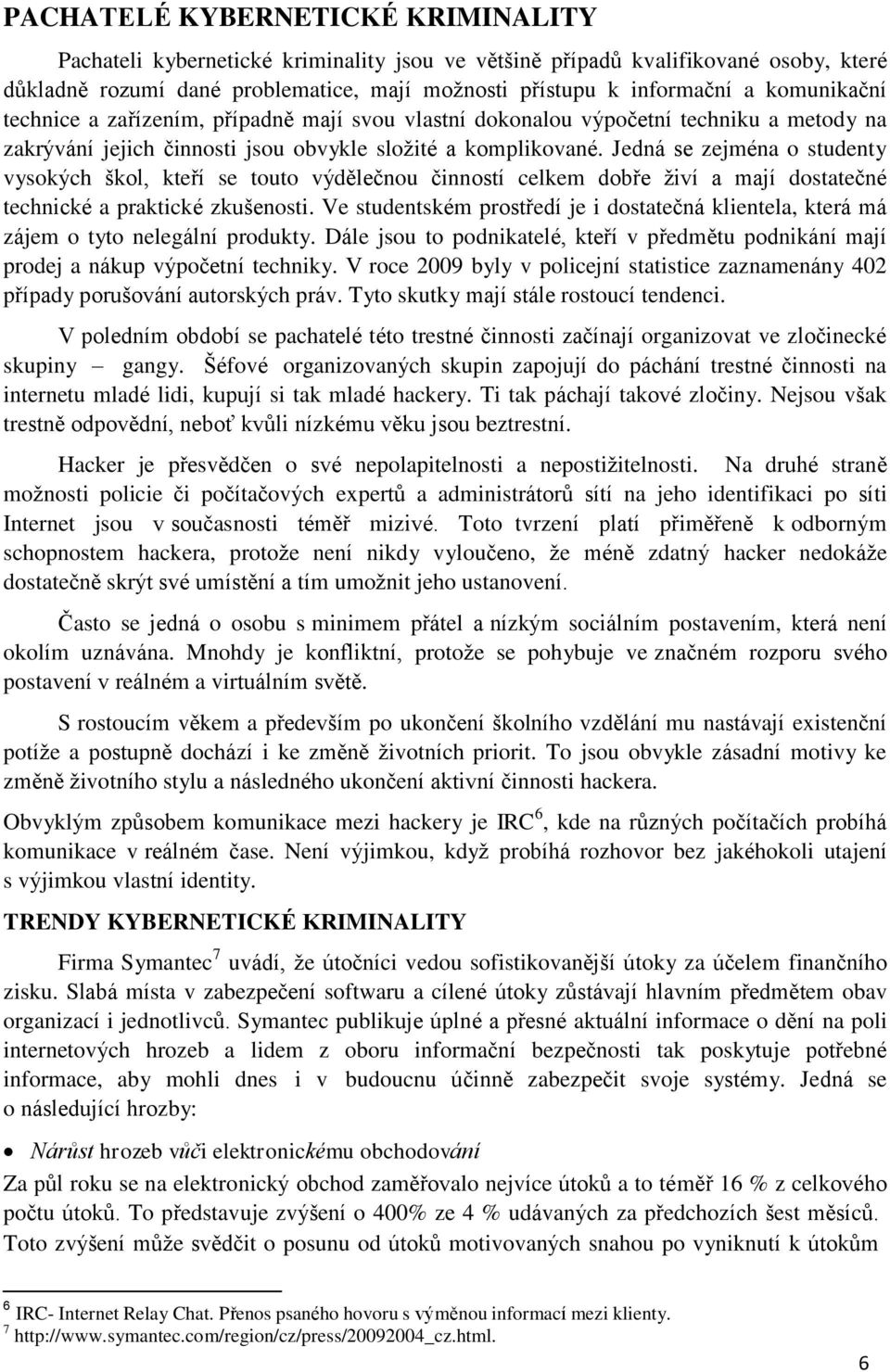 Jedná se zejména o studenty vysokých škol, kteří se touto výdělečnou činností celkem dobře živí a mají dostatečné technické a praktické zkušenosti.